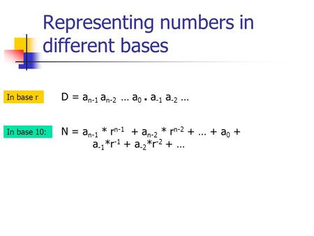 Representing numbers in different bases N = a n-1 * r n-1 + a n-2 * r n-2 + … + a 0 + a -1 *r -1 + a -2 *r -2 + … D = a n-1 a n-2 … a 0. a -1 a -2 … In.