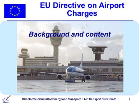 1 Directorate-General for Energy and Transport / Air Transport Directorate EU Directive on Airport Charges Background and content.