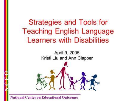 National Center on Educational Outcomes N C E O Strategies and Tools for Teaching English Language Learners with Disabilities April 9, 2005 Kristi Liu.