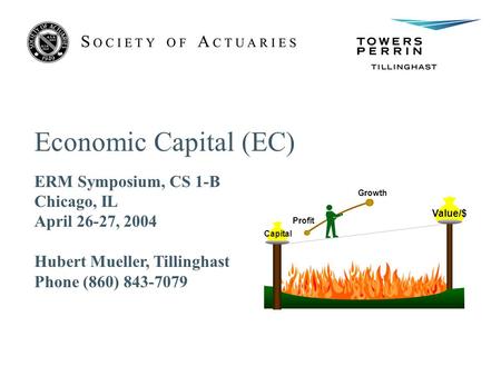 Economic Capital (EC) ERM Symposium, CS 1-B Chicago, IL April 26-27, 2004 Hubert Mueller, Tillinghast Phone (860) 843-7079 Profit Growth Value/$ Capital.