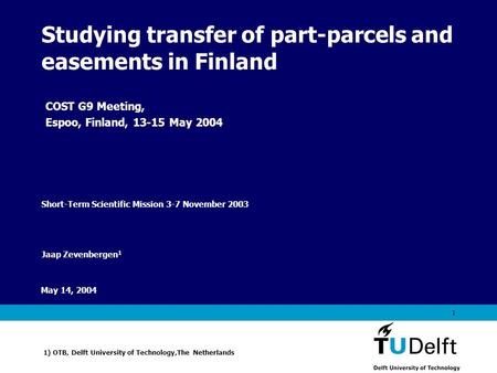 Vermelding onderdeel organisatie May 14, 2004 1 Studying transfer of part-parcels and easements in Finland Jaap Zevenbergen 1 1) OTB, Delft University.