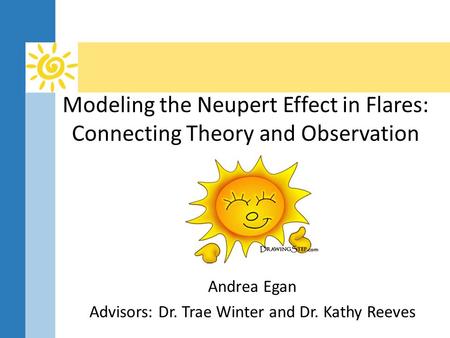 Modeling the Neupert Effect in Flares: Connecting Theory and Observation Andrea Egan Advisors: Dr. Trae Winter and Dr. Kathy Reeves.