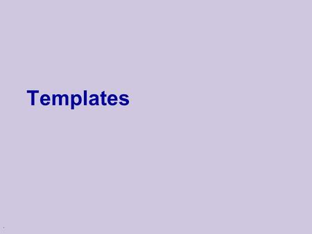 . Templates. Example… A useful routine to have is void Swap( int& a, int &b ) { int tmp = a; a = b; b = tmp; }