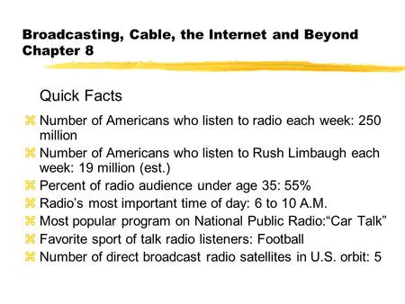 Broadcasting, Cable, the Internet and Beyond Chapter 8 Quick Facts zNumber of Americans who listen to radio each week: 250 million zNumber of Americans.