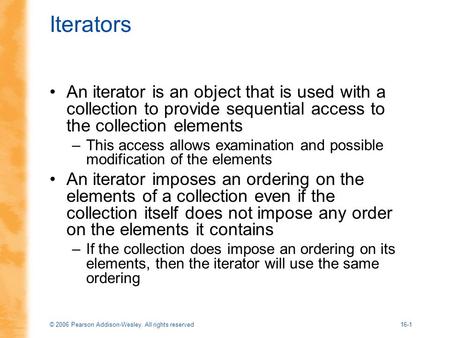 © 2006 Pearson Addison-Wesley. All rights reserved16-1 Iterators An iterator is an object that is used with a collection to provide sequential access to.