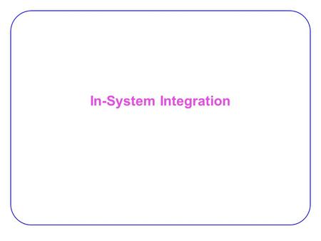 In-System Integration. 2 Types of Integration ● Reconfigurable devices (RD) are usually used in three different ways: 1.Rapid prototyping 2.Non-frequently.