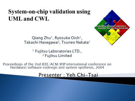 Presenter : Yeh Chi-Tsai System-on-chip validation using UML and CWL Qiang Zhu 1, Ryosuke Oish 1, Takashi Hasegawa 2, Tsuneo Nakata 1 1 Fujitsu Laboratories.