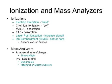 Ionization and Mass Analyzers Ionizations –Electron Ionization - “hard” –Chemical Ionization - “soft” –MALDI - desorption –FAB - desorption –Laser Post.