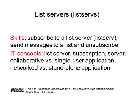 List servers (listservs) Skills: subscribe to a list server (listserv), send messages to a list and unsubscribe IT concepts: list server, subscription,