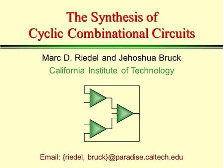 The Synthesis of Cyclic Combinational Circuits Marc D. Riedel and Jehoshua Bruck California Institute of Technology   {riedel,