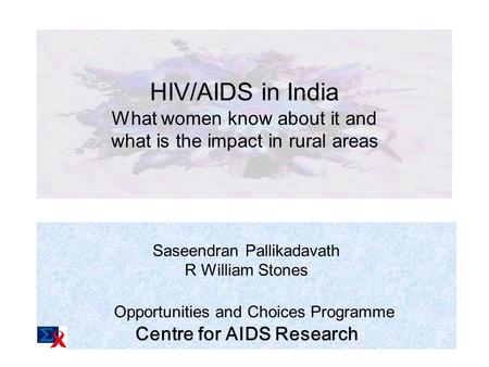 HIV/AIDS in India: What women know about it and what is the impact in rural areas Saseendran Pallikadavath R William Stones Opportunities and Choices Programme.