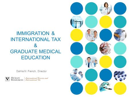 IMMIGRATION & INTERNATIONAL TAX & GRADUATE MEDICAL EDUCATION Dahlia M. French, Director.