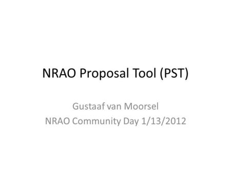 NRAO Proposal Tool (PST) Gustaaf van Moorsel NRAO Community Day 1/13/2012.