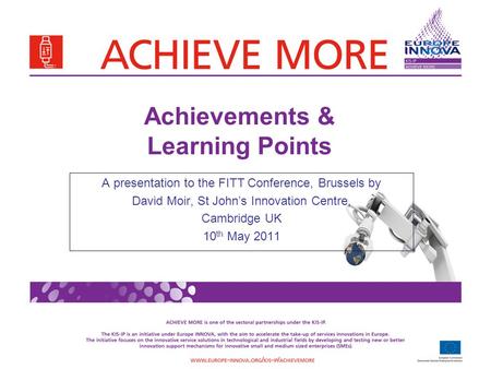 Achievements & Learning Points A presentation to the FITT Conference, Brussels by David Moir, St John’s Innovation Centre, Cambridge UK 10 th May 2011.