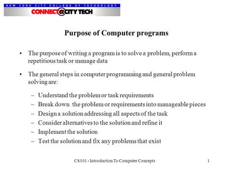 CS101 - Introduction To Computer Concepts1 Purpose of Computer programs The purpose of writing a program is to solve a problem, perform a repetitious task.