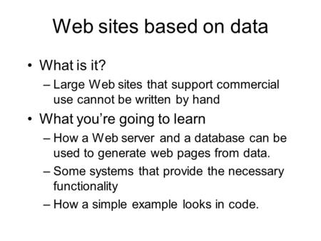 What is it? –Large Web sites that support commercial use cannot be written by hand What you’re going to learn –How a Web server and a database can be used.