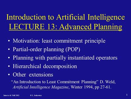 Intro to AI Fall 2002 © L. Joskowicz 1 Introduction to Artificial Intelligence LECTURE 13: Advanced Planning Motivation: least commitment principle Partial-order.