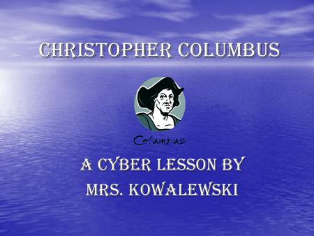 CHRISTOPHER COLUMBUS A cyber lesson by mrs. kowalewski.