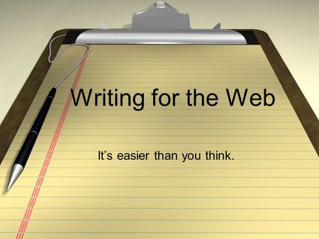Writing for the Web It’s easier than you think.. Different Approaches Brevity and bullets rather than a story Write for a restless reader Actionable content,