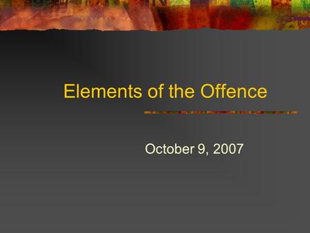 Elements of the Offence October 9, 2007. Elements of the Offence Legal Requirements of the Offence Found in the statute (and the way that the statute.