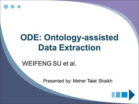 ODE: Ontology-assisted Data Extraction WEIFENG SU et al. Presented by: Meher Talat Shaikh.