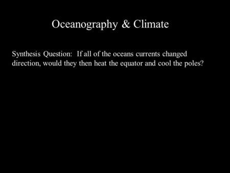 Oceanography & Climate Synthesis Question: If all of the oceans currents changed direction, would they then heat the equator and cool the poles?