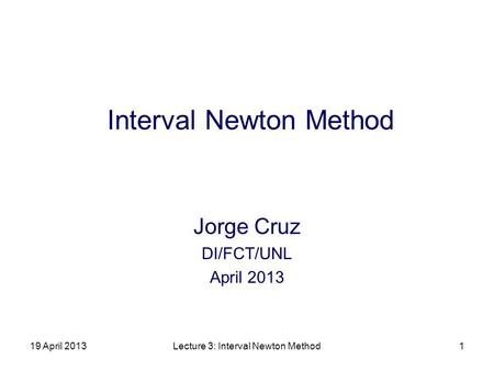 19 April 2013Lecture 3: Interval Newton Method1 Interval Newton Method Jorge Cruz DI/FCT/UNL April 2013.