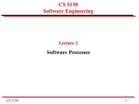 CS 5150 1 CS 5150 Software Engineering Lecture 2 Software Processes.