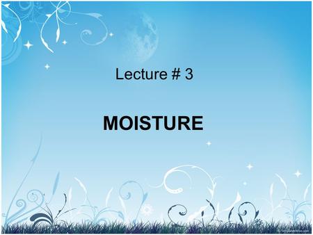 Lecture # 3 MOISTURE.