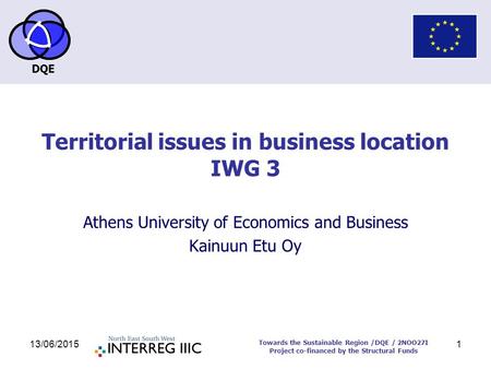 DQE Towards the Sustainable Region /DQE / 2NOO27I Project co-financed by the Structural Funds 13/06/20151 Territorial issues in business location IWG 3.