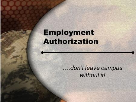 Employment Authorization ….don’t leave campus without it!