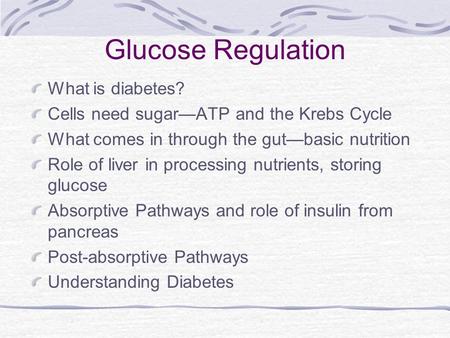 Glucose Regulation What is diabetes? Cells need sugar—ATP and the Krebs Cycle What comes in through the gut—basic nutrition Role of liver in processing.