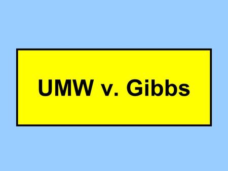 UMW v. Gibbs Gibbs – What Were P’s Legal Theories? Federal –Secondary Boycott State –Tortious Interference –Unlawful Conspiracy.
