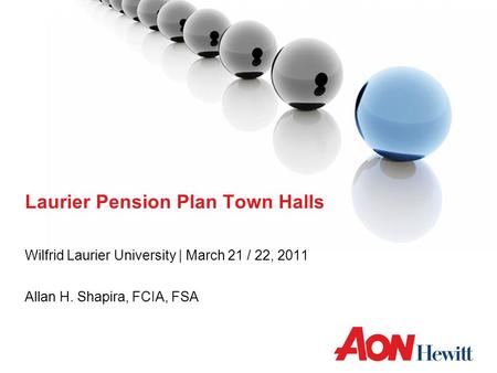 Laurier Pension Plan Town Halls Wilfrid Laurier University | March 21 / 22, 2011 Allan H. Shapira, FCIA, FSA.