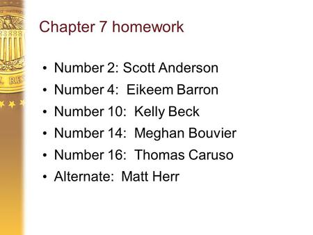 Chapter 7 homework Number 2: Scott Anderson Number 4: Eikeem Barron Number 10: Kelly Beck Number 14: Meghan Bouvier Number 16: Thomas Caruso Alternate: