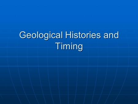 Geological Histories and Timing. Geological Time Scale.