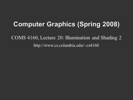 Computer Graphics (Spring 2008) COMS 4160, Lecture 20: Illumination and Shading 2