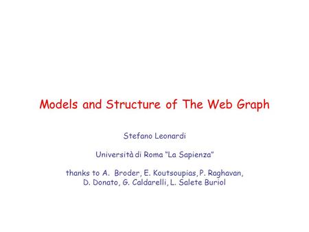 Models and Structure of The Web Graph Stefano Leonardi Università di Roma “La Sapienza” thanks to A. Broder, E. Koutsoupias, P. Raghavan, D. Donato, G.