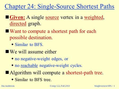 Jim Anderson Comp 122, Fall 2003 Single-source SPs - 1 Chapter 24: Single-Source Shortest Paths Given: A single source vertex in a weighted, directed graph.