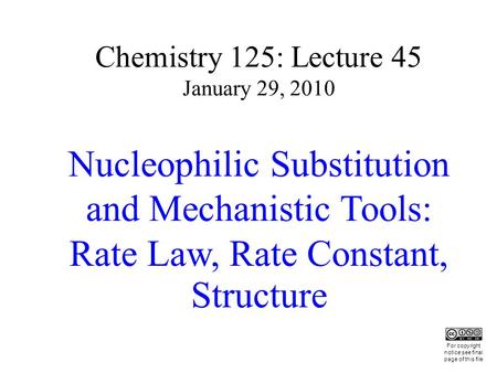 Chemistry 125: Lecture 45 January 29, 2010 Nucleophilic Substitution and Mechanistic Tools: Rate Law, Rate Constant, Structure This For copyright notice.