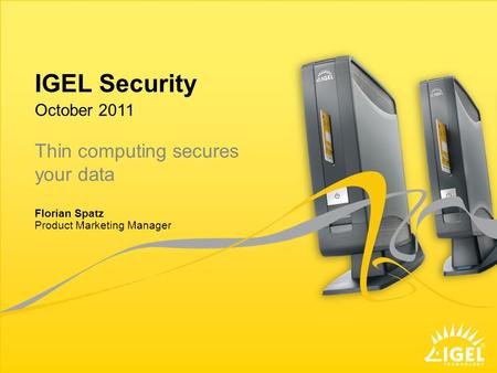 IGEL Security Product Marketing Manager October 2011 Florian Spatz Thin computing secures your data.
