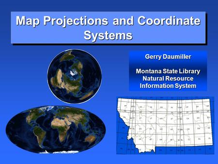 Map Projections and Coordinate Systems Gerry Daumiller Montana State Library Natural Resource Information System.
