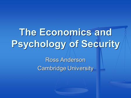 The Economics and Psychology of Security Ross Anderson Cambridge University.