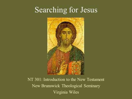 Searching for Jesus NT 301: Introduction to the New Testament New Brunswick Theological Seminary Virginia Wiles.
