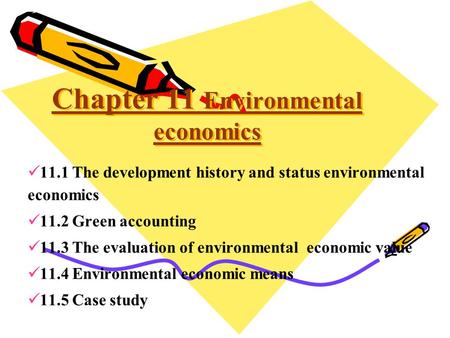 Chapter 11 Environmental economics 11.1 The development history and status environmental economics 11.2 Green accounting 11.3 The evaluation of environmental.