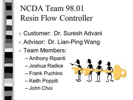 NCDA Team 98.01 Resin Flow Controller n Customer: Dr. Suresh Advani n Advisor: Dr. Lian-Ping Wang n Team Members: –Anthony Ripanti –Joshua Radice –Frank.