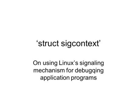 ‘struct sigcontext’ On using Linux’s signaling mechanism for debugqing application programs.