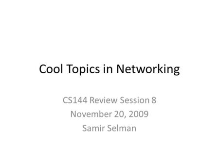 Cool Topics in Networking CS144 Review Session 8 November 20, 2009 Samir Selman.