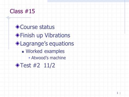 1 Class #15 Course status Finish up Vibrations Lagrange’s equations Worked examples  Atwood’s machine Test #2 11/2 :