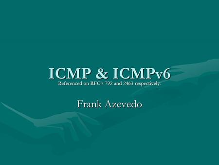 ICMP & ICMPv6 Referenced on RFC’s 792 and 2463 respectively. Frank Azevedo.